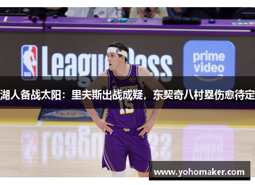 湖人备战太阳：里夫斯出战成疑，东契奇八村塁伤愈待定